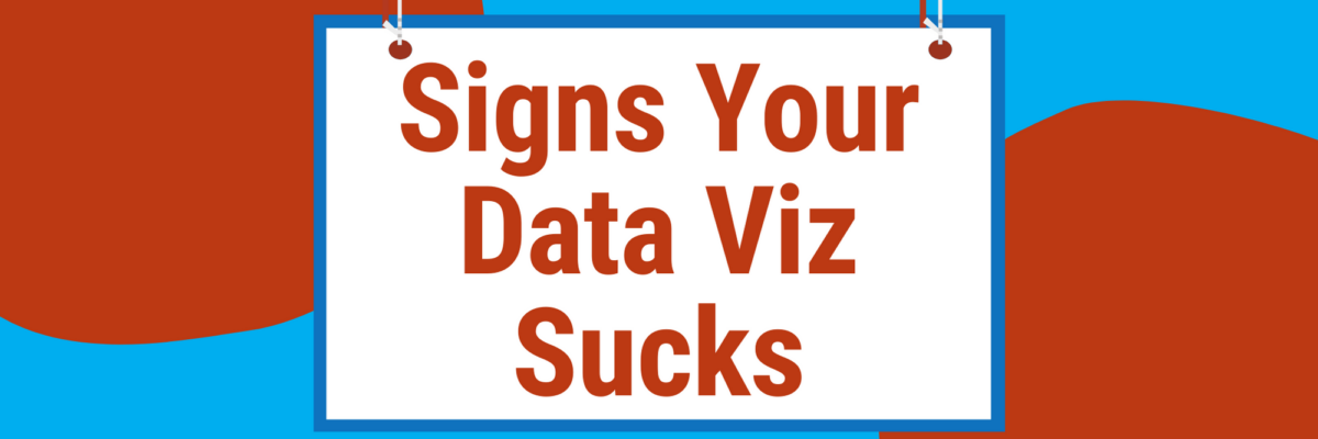 Signs Your Data Viz Sucks