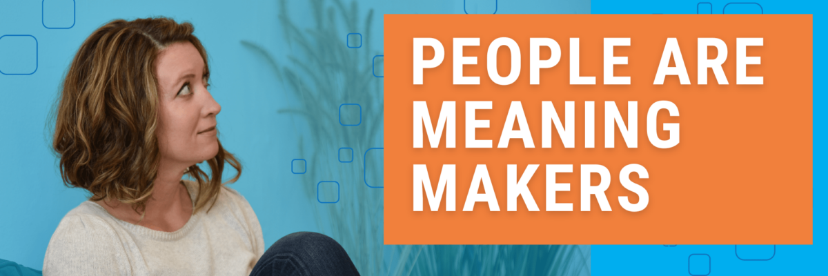 People are Meaning Makers
